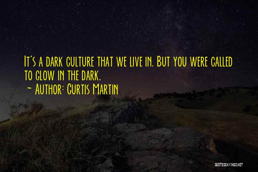Curtis Martin Quotes: It's A Dark Culture That We Live In. But You Were Called To Glow In The Dark.