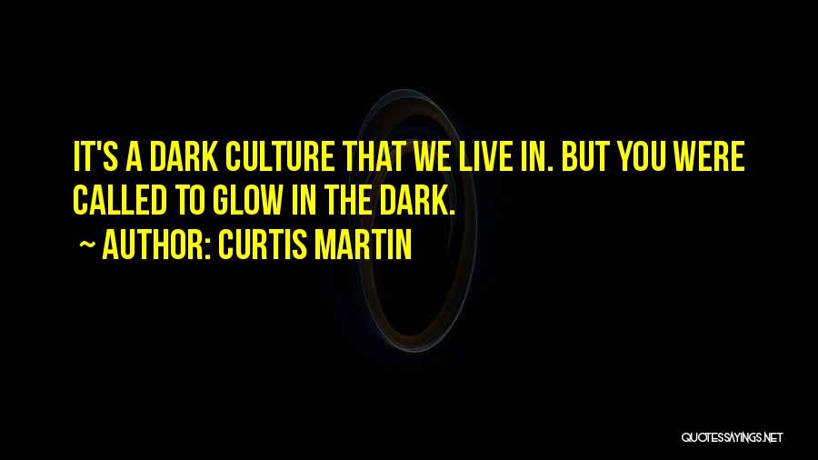 Curtis Martin Quotes: It's A Dark Culture That We Live In. But You Were Called To Glow In The Dark.