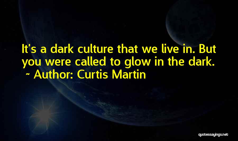 Curtis Martin Quotes: It's A Dark Culture That We Live In. But You Were Called To Glow In The Dark.