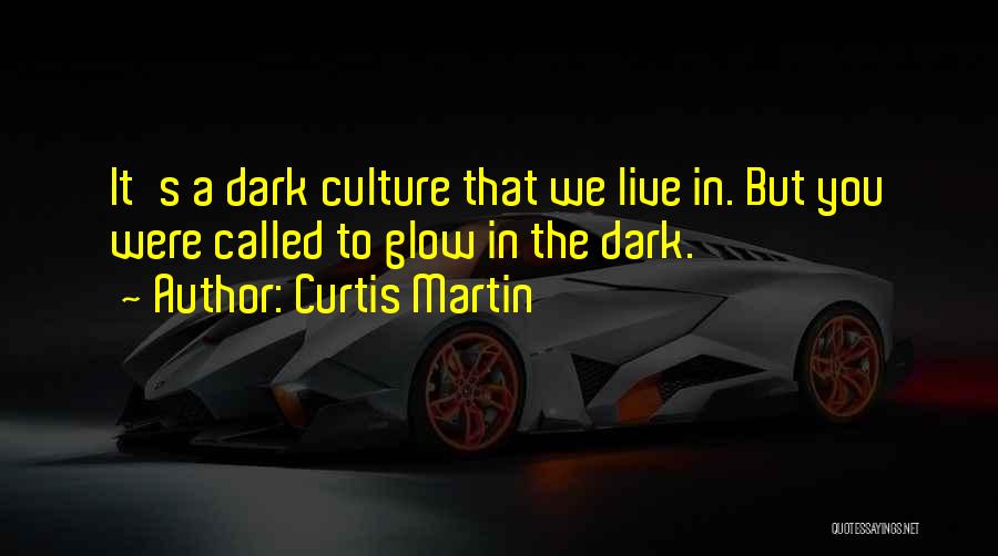 Curtis Martin Quotes: It's A Dark Culture That We Live In. But You Were Called To Glow In The Dark.