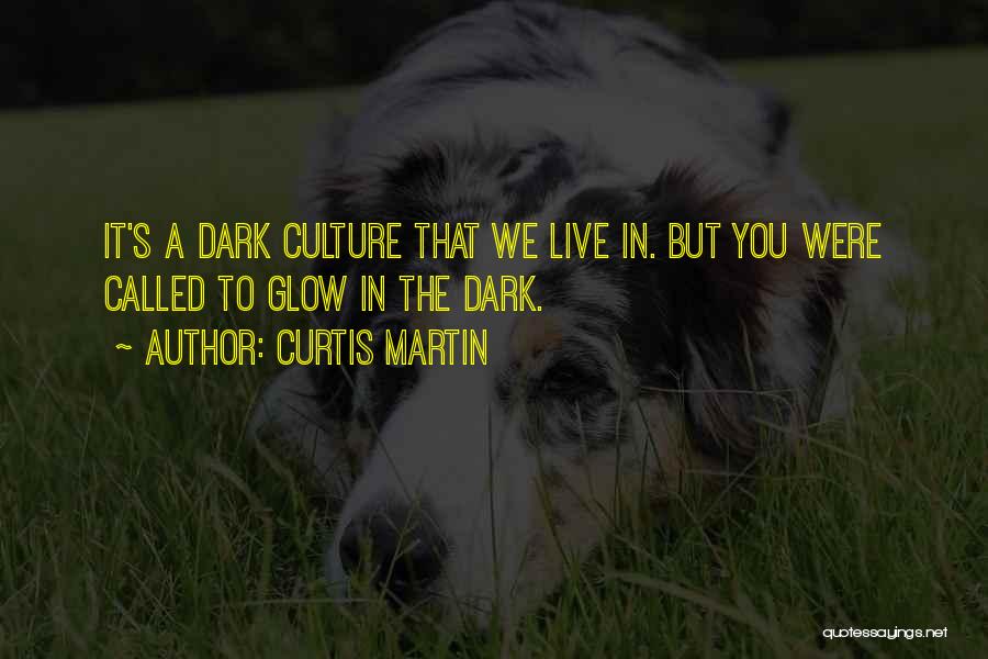 Curtis Martin Quotes: It's A Dark Culture That We Live In. But You Were Called To Glow In The Dark.