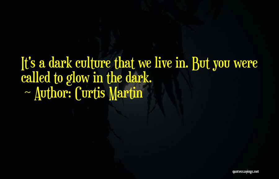 Curtis Martin Quotes: It's A Dark Culture That We Live In. But You Were Called To Glow In The Dark.
