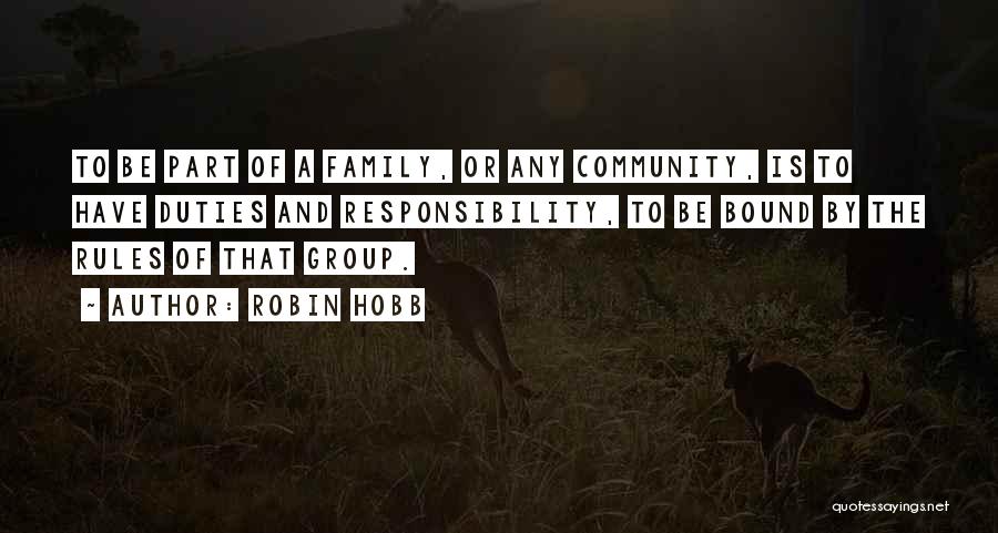 Robin Hobb Quotes: To Be Part Of A Family, Or Any Community, Is To Have Duties And Responsibility, To Be Bound By The