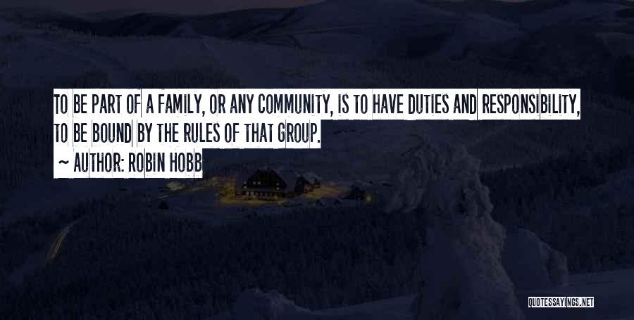 Robin Hobb Quotes: To Be Part Of A Family, Or Any Community, Is To Have Duties And Responsibility, To Be Bound By The