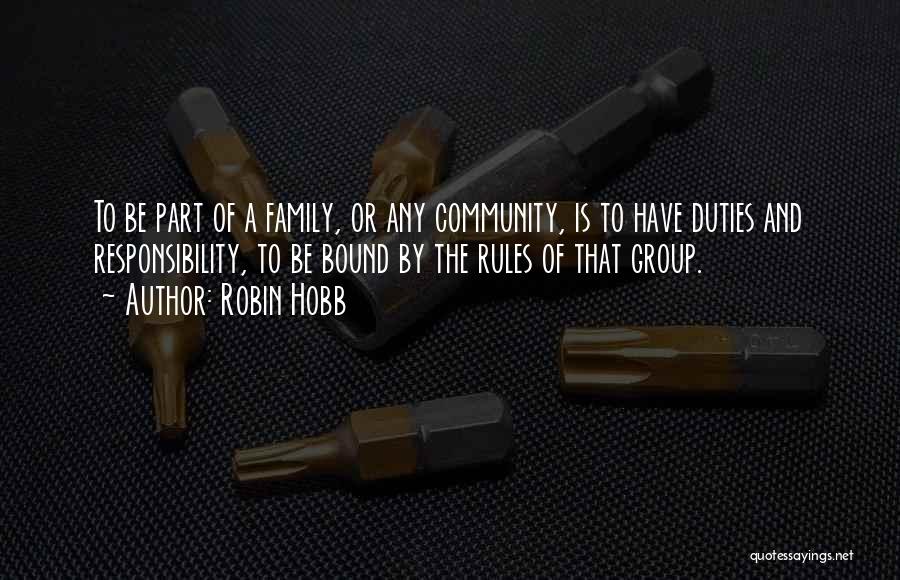 Robin Hobb Quotes: To Be Part Of A Family, Or Any Community, Is To Have Duties And Responsibility, To Be Bound By The