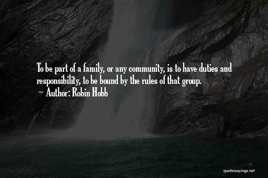 Robin Hobb Quotes: To Be Part Of A Family, Or Any Community, Is To Have Duties And Responsibility, To Be Bound By The