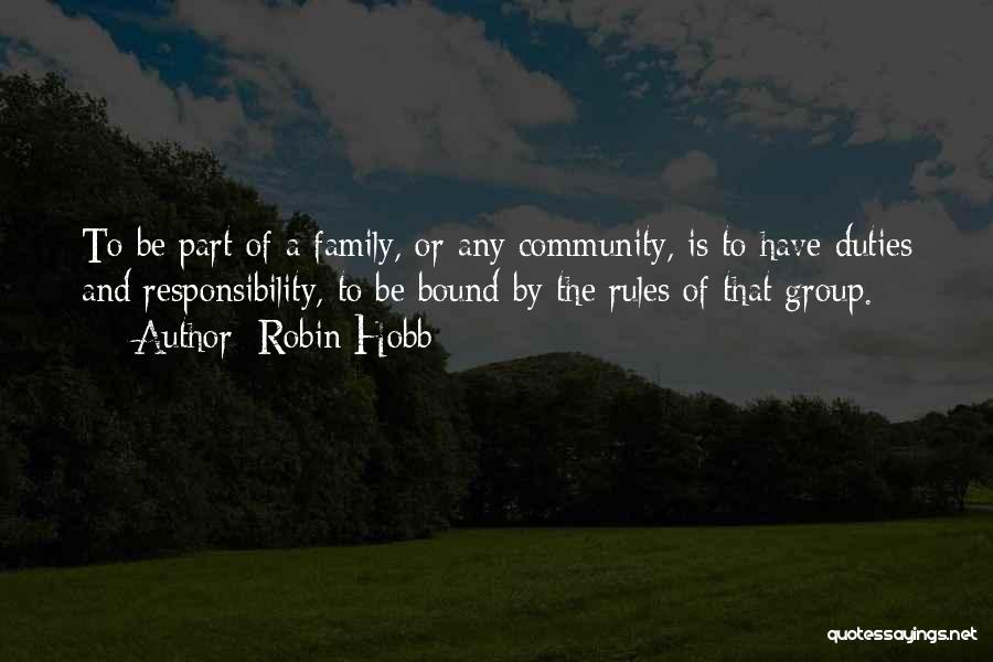 Robin Hobb Quotes: To Be Part Of A Family, Or Any Community, Is To Have Duties And Responsibility, To Be Bound By The