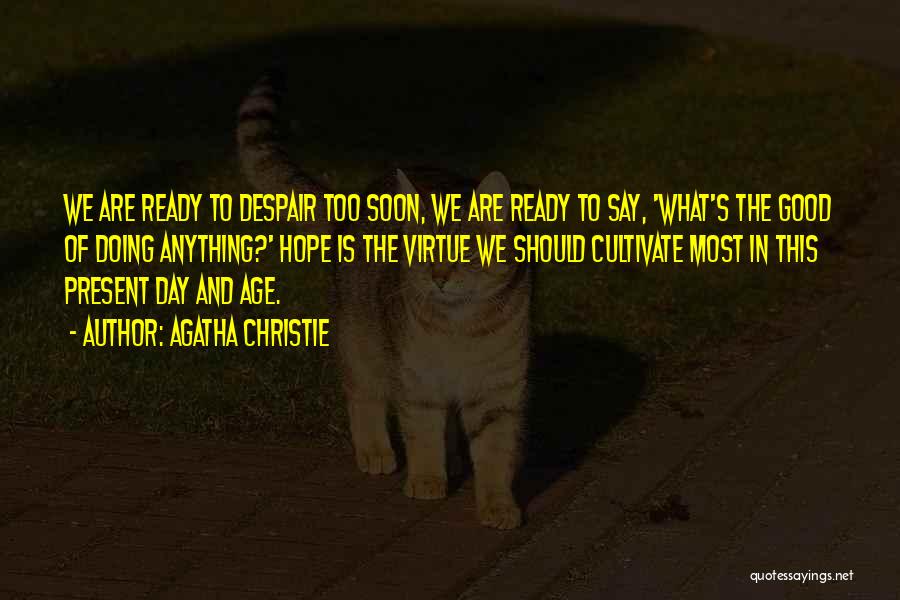 Agatha Christie Quotes: We Are Ready To Despair Too Soon, We Are Ready To Say, 'what's The Good Of Doing Anything?' Hope Is