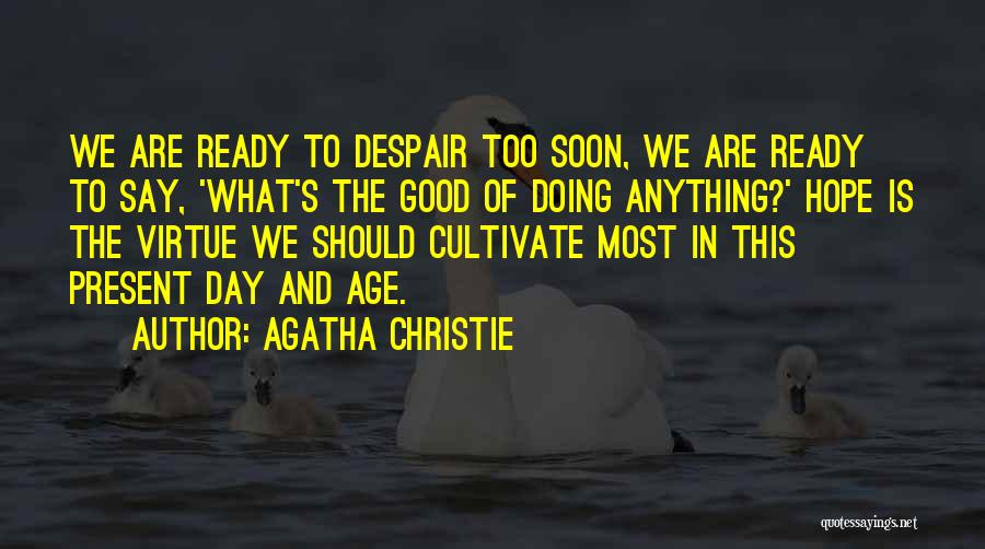 Agatha Christie Quotes: We Are Ready To Despair Too Soon, We Are Ready To Say, 'what's The Good Of Doing Anything?' Hope Is