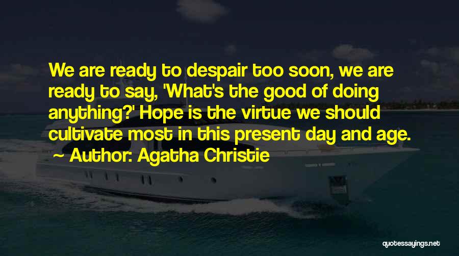 Agatha Christie Quotes: We Are Ready To Despair Too Soon, We Are Ready To Say, 'what's The Good Of Doing Anything?' Hope Is