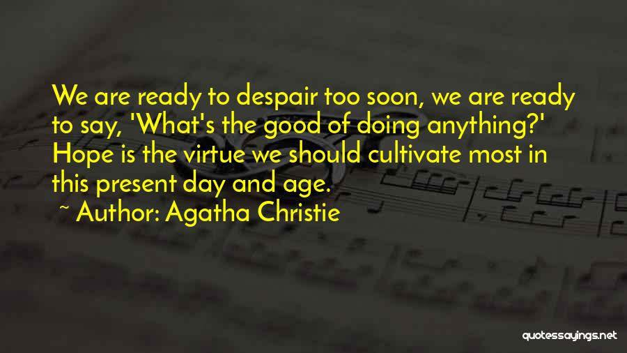 Agatha Christie Quotes: We Are Ready To Despair Too Soon, We Are Ready To Say, 'what's The Good Of Doing Anything?' Hope Is