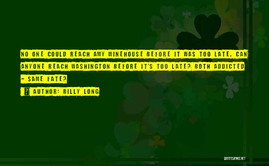 Billy Long Quotes: No One Could Reach Amy Winehouse Before It Was Too Late. Can Anyone Reach Washington Before It's Too Late? Both