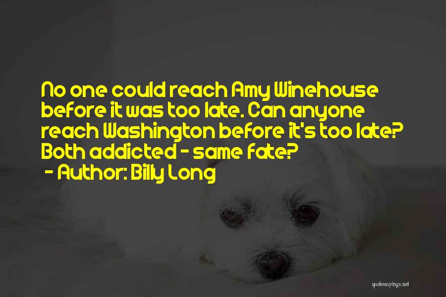 Billy Long Quotes: No One Could Reach Amy Winehouse Before It Was Too Late. Can Anyone Reach Washington Before It's Too Late? Both