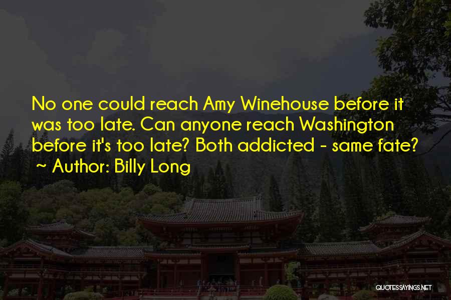 Billy Long Quotes: No One Could Reach Amy Winehouse Before It Was Too Late. Can Anyone Reach Washington Before It's Too Late? Both