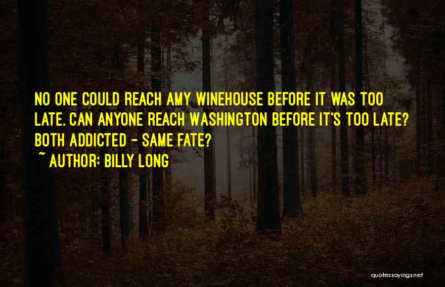 Billy Long Quotes: No One Could Reach Amy Winehouse Before It Was Too Late. Can Anyone Reach Washington Before It's Too Late? Both