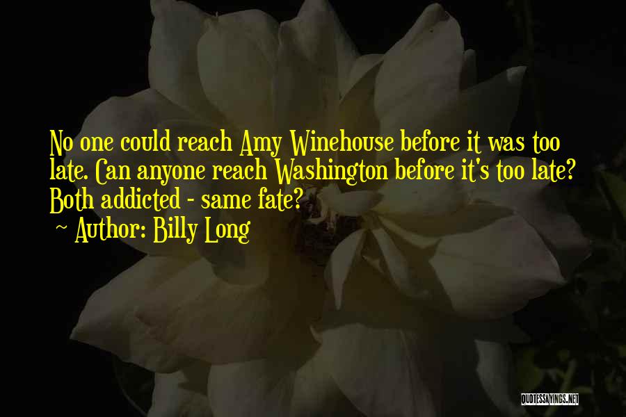 Billy Long Quotes: No One Could Reach Amy Winehouse Before It Was Too Late. Can Anyone Reach Washington Before It's Too Late? Both