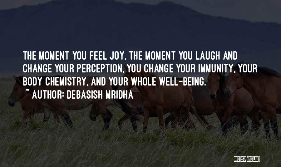 Debasish Mridha Quotes: The Moment You Feel Joy, The Moment You Laugh And Change Your Perception, You Change Your Immunity, Your Body Chemistry,
