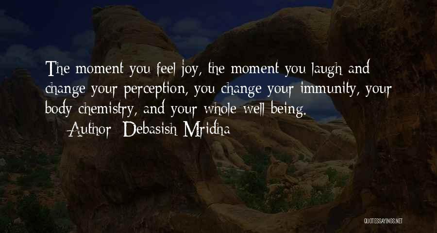 Debasish Mridha Quotes: The Moment You Feel Joy, The Moment You Laugh And Change Your Perception, You Change Your Immunity, Your Body Chemistry,