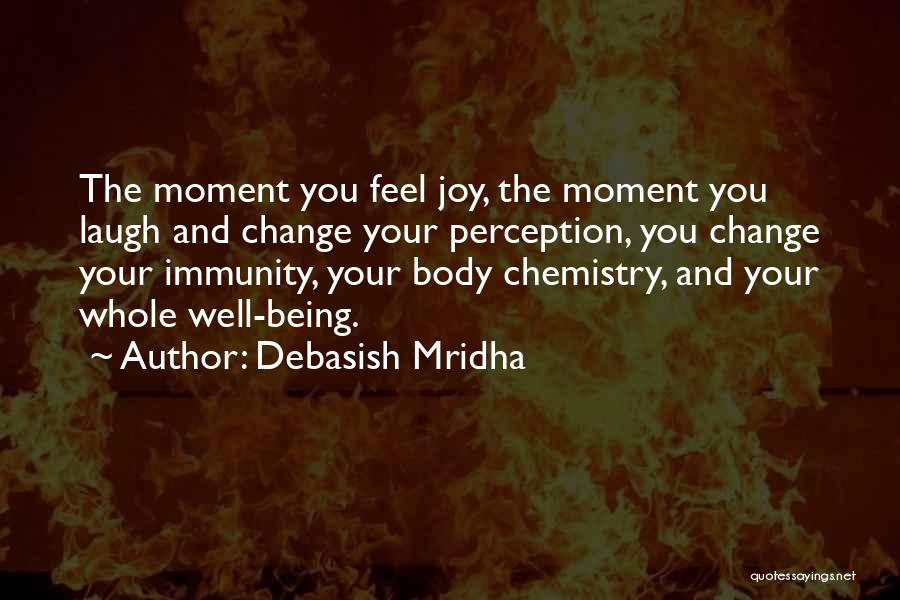 Debasish Mridha Quotes: The Moment You Feel Joy, The Moment You Laugh And Change Your Perception, You Change Your Immunity, Your Body Chemistry,