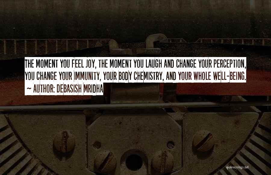 Debasish Mridha Quotes: The Moment You Feel Joy, The Moment You Laugh And Change Your Perception, You Change Your Immunity, Your Body Chemistry,
