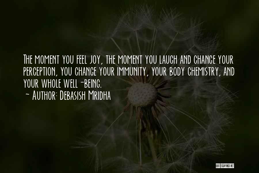 Debasish Mridha Quotes: The Moment You Feel Joy, The Moment You Laugh And Change Your Perception, You Change Your Immunity, Your Body Chemistry,
