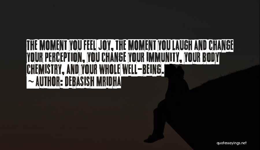 Debasish Mridha Quotes: The Moment You Feel Joy, The Moment You Laugh And Change Your Perception, You Change Your Immunity, Your Body Chemistry,