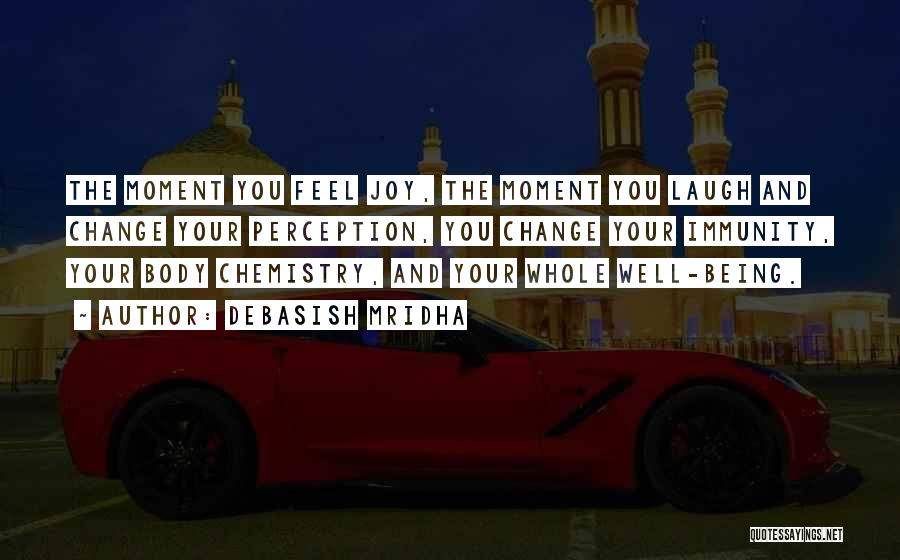 Debasish Mridha Quotes: The Moment You Feel Joy, The Moment You Laugh And Change Your Perception, You Change Your Immunity, Your Body Chemistry,