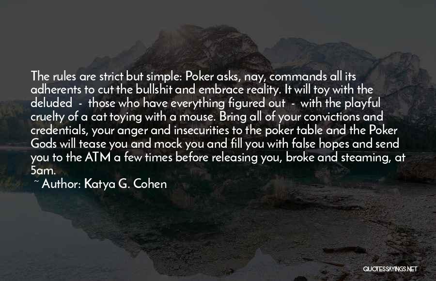 Katya G. Cohen Quotes: The Rules Are Strict But Simple: Poker Asks, Nay, Commands All Its Adherents To Cut The Bullshit And Embrace Reality.