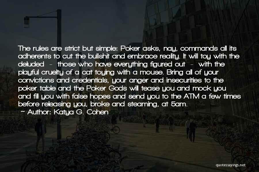 Katya G. Cohen Quotes: The Rules Are Strict But Simple: Poker Asks, Nay, Commands All Its Adherents To Cut The Bullshit And Embrace Reality.