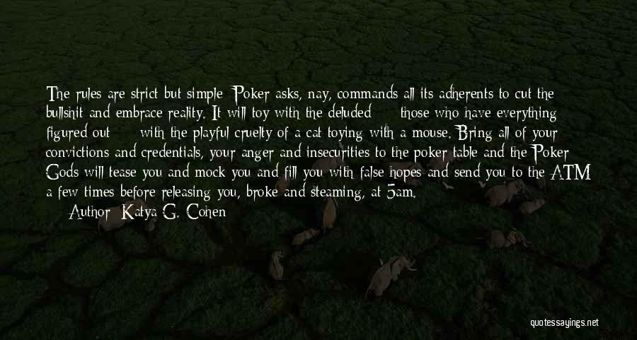 Katya G. Cohen Quotes: The Rules Are Strict But Simple: Poker Asks, Nay, Commands All Its Adherents To Cut The Bullshit And Embrace Reality.