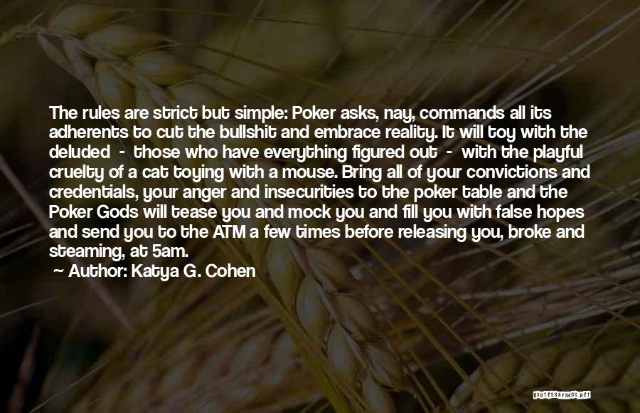 Katya G. Cohen Quotes: The Rules Are Strict But Simple: Poker Asks, Nay, Commands All Its Adherents To Cut The Bullshit And Embrace Reality.