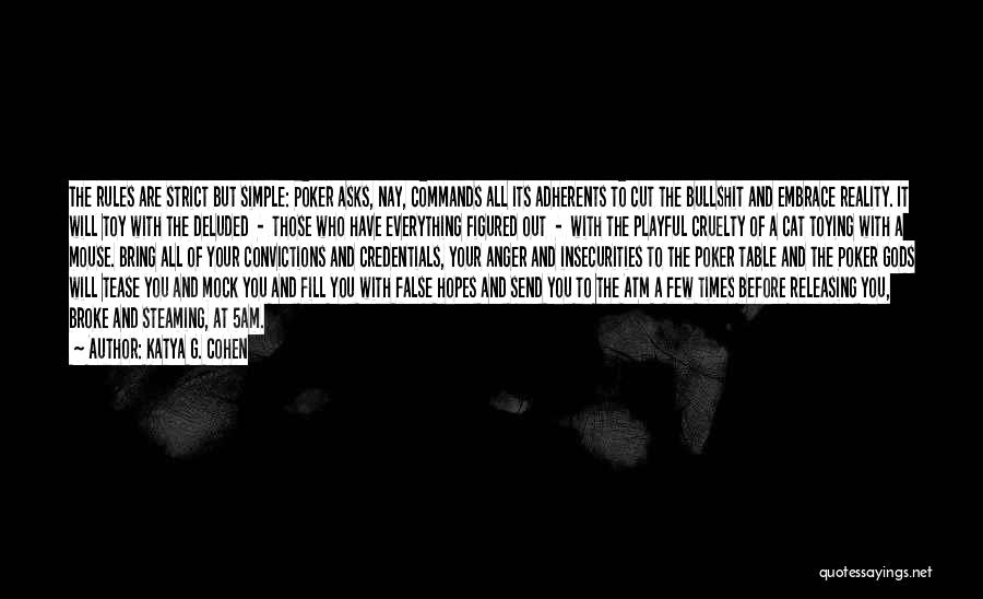 Katya G. Cohen Quotes: The Rules Are Strict But Simple: Poker Asks, Nay, Commands All Its Adherents To Cut The Bullshit And Embrace Reality.