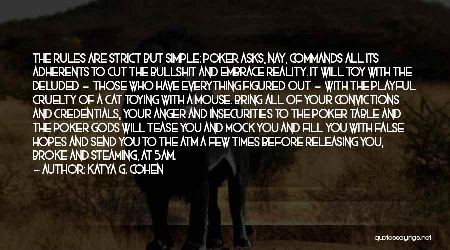 Katya G. Cohen Quotes: The Rules Are Strict But Simple: Poker Asks, Nay, Commands All Its Adherents To Cut The Bullshit And Embrace Reality.