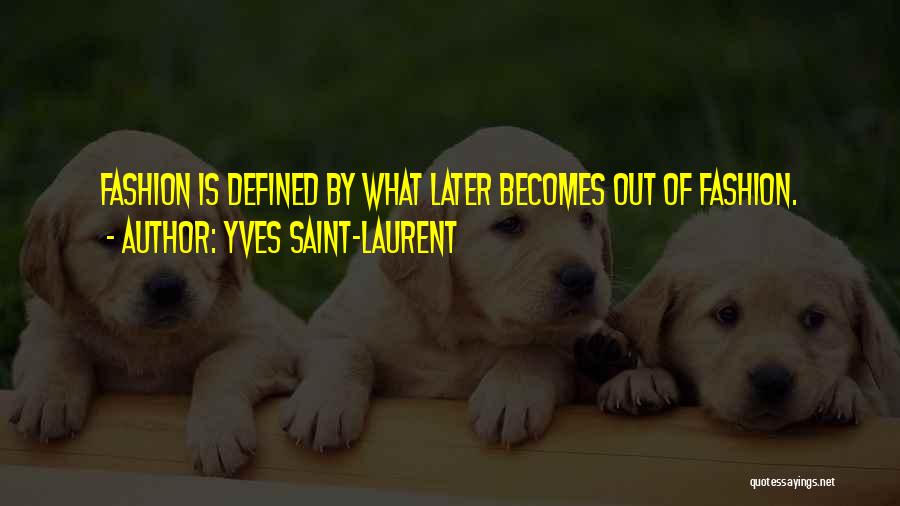 Yves Saint-Laurent Quotes: Fashion Is Defined By What Later Becomes Out Of Fashion.