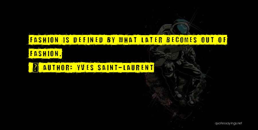 Yves Saint-Laurent Quotes: Fashion Is Defined By What Later Becomes Out Of Fashion.
