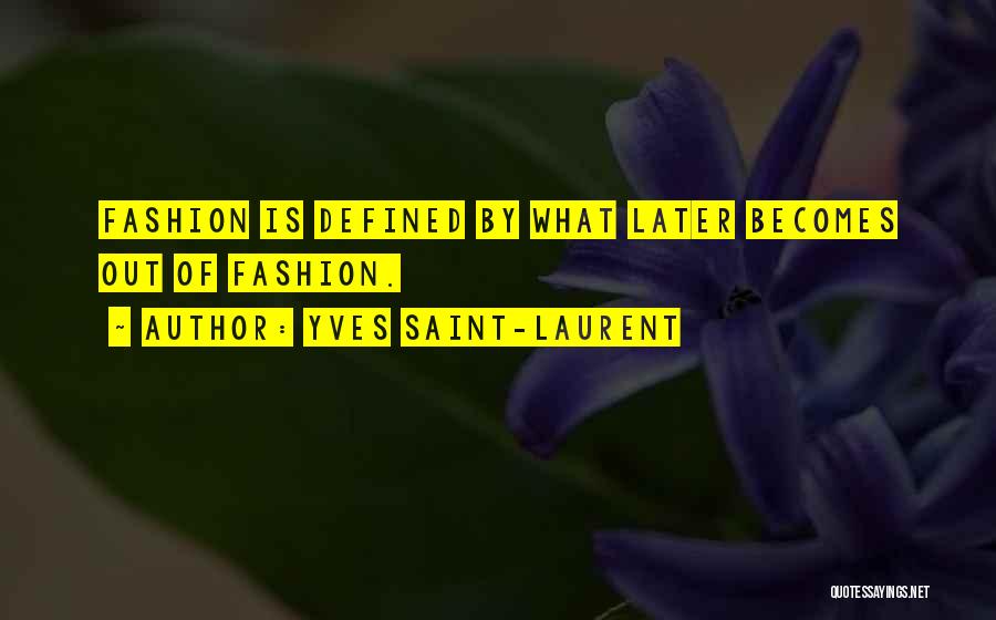 Yves Saint-Laurent Quotes: Fashion Is Defined By What Later Becomes Out Of Fashion.