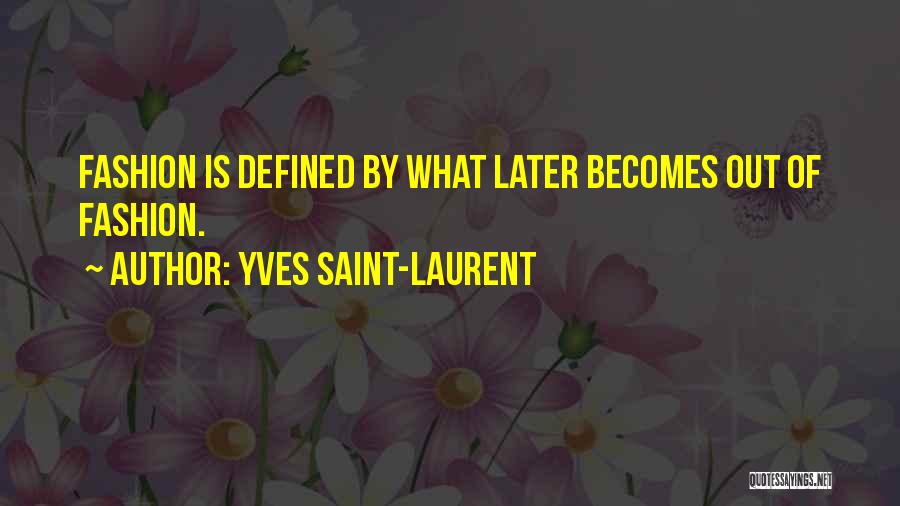 Yves Saint-Laurent Quotes: Fashion Is Defined By What Later Becomes Out Of Fashion.