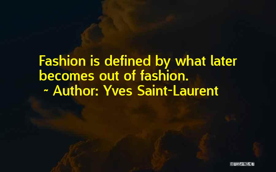 Yves Saint-Laurent Quotes: Fashion Is Defined By What Later Becomes Out Of Fashion.