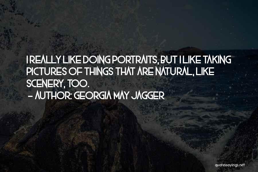 Georgia May Jagger Quotes: I Really Like Doing Portraits, But I Like Taking Pictures Of Things That Are Natural, Like Scenery, Too.