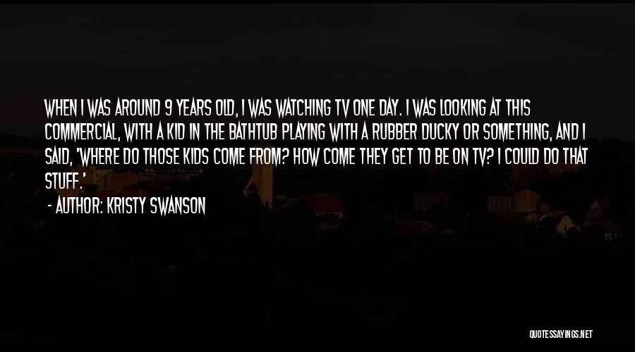 Kristy Swanson Quotes: When I Was Around 9 Years Old, I Was Watching Tv One Day. I Was Looking At This Commercial, With