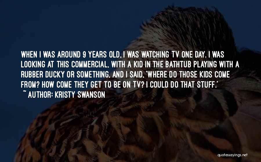 Kristy Swanson Quotes: When I Was Around 9 Years Old, I Was Watching Tv One Day. I Was Looking At This Commercial, With