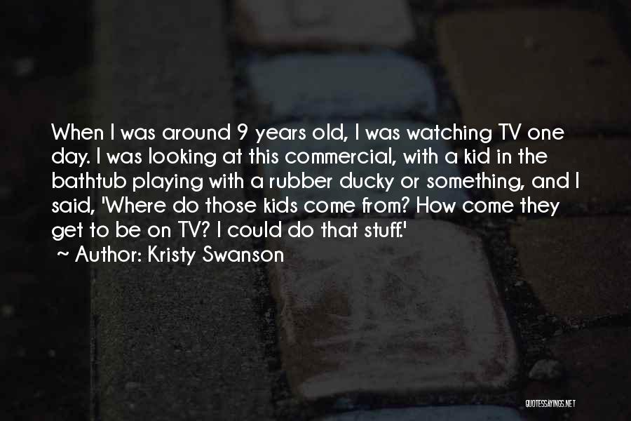 Kristy Swanson Quotes: When I Was Around 9 Years Old, I Was Watching Tv One Day. I Was Looking At This Commercial, With