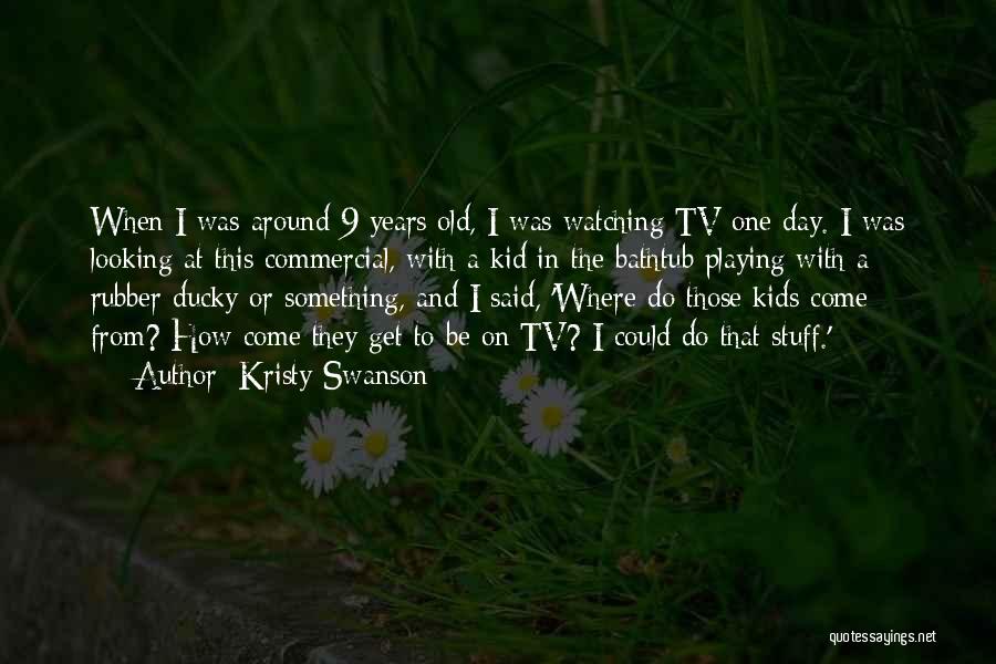 Kristy Swanson Quotes: When I Was Around 9 Years Old, I Was Watching Tv One Day. I Was Looking At This Commercial, With