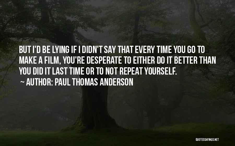 Paul Thomas Anderson Quotes: But I'd Be Lying If I Didn't Say That Every Time You Go To Make A Film, You're Desperate To