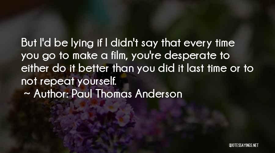 Paul Thomas Anderson Quotes: But I'd Be Lying If I Didn't Say That Every Time You Go To Make A Film, You're Desperate To