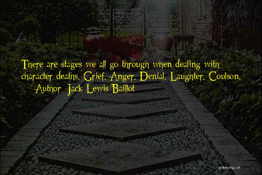 Jack Lewis Baillot Quotes: There Are Stages We All Go Through When Dealing With Character Deaths. Grief. Anger. Denial. Laughter. Coulson.