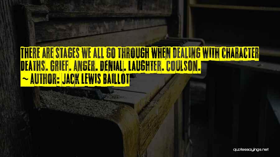 Jack Lewis Baillot Quotes: There Are Stages We All Go Through When Dealing With Character Deaths. Grief. Anger. Denial. Laughter. Coulson.