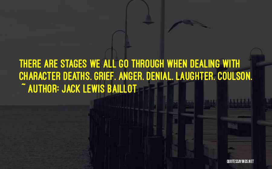 Jack Lewis Baillot Quotes: There Are Stages We All Go Through When Dealing With Character Deaths. Grief. Anger. Denial. Laughter. Coulson.