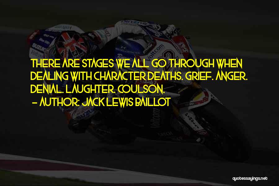 Jack Lewis Baillot Quotes: There Are Stages We All Go Through When Dealing With Character Deaths. Grief. Anger. Denial. Laughter. Coulson.