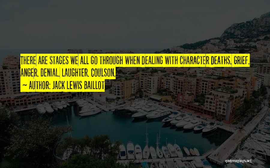 Jack Lewis Baillot Quotes: There Are Stages We All Go Through When Dealing With Character Deaths. Grief. Anger. Denial. Laughter. Coulson.